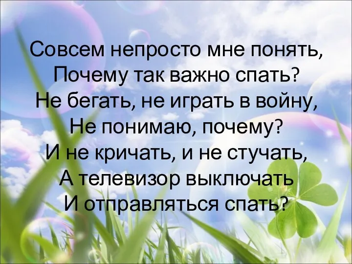 Совсем непросто мне понять, Почему так важно спать? Не бегать, не играть