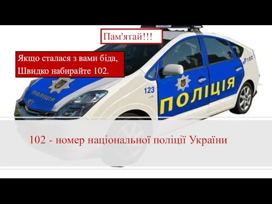 Пам'ятай!!! Якщо сталася з вами біда, Швидко набирайте 102. 102 - номер національної поліції України