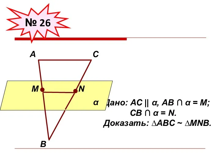 № 26 Дано: АС || α, АВ ∩ α = М; СВ