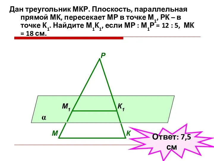 Дан треугольник МКР. Плоскость, параллельная прямой МК, пересекает МР в точке М1,