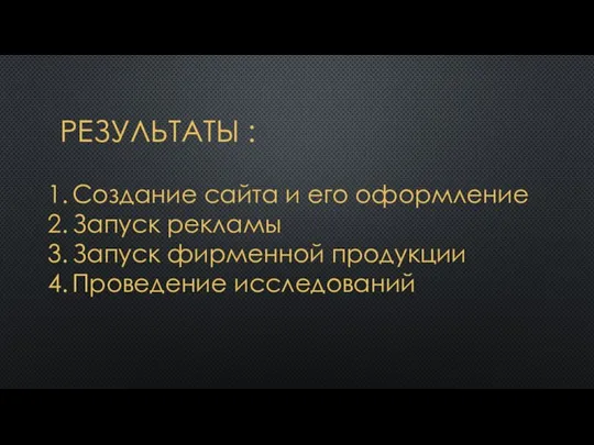 РЕЗУЛЬТАТЫ : Создание сайта и его оформление Запуск рекламы Запуск фирменной продукции Проведение исследований