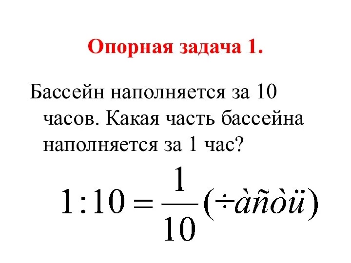 Опорная задача 1. Бассейн наполняется за 10 часов. Какая часть бассейна наполняется за 1 час?