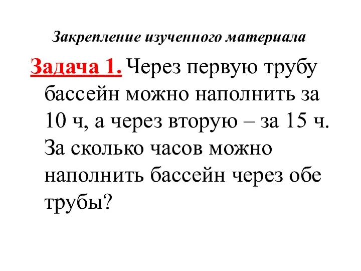 Закрепление изученного материала Задача 1. Через первую трубу бассейн можно наполнить за