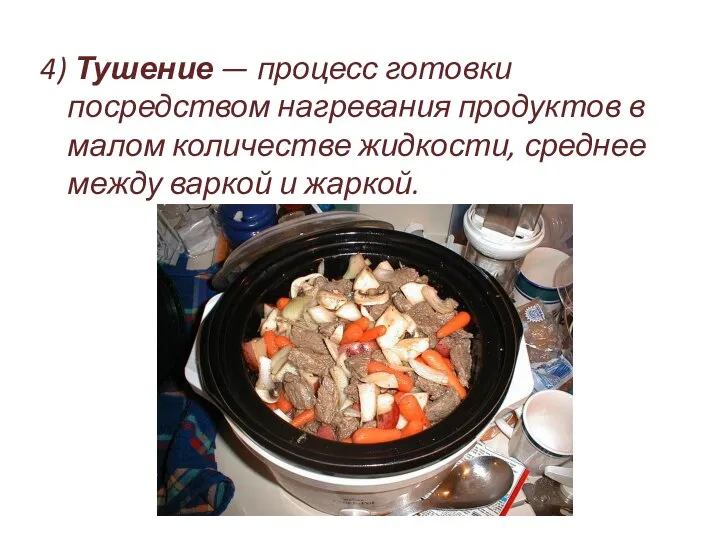 4) Тушение — процесс готовки посредством нагревания продуктов в малом количестве жидкости,