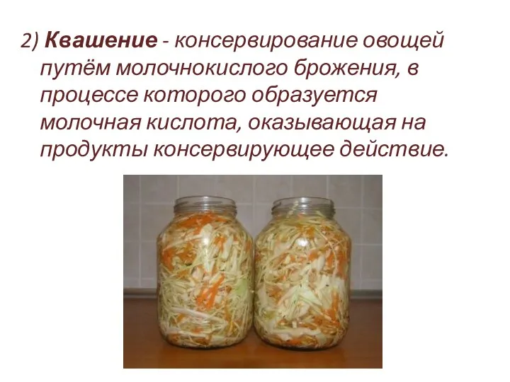 2) Квашение - консервирование овощей путём молочнокислого брожения, в процессе которого образуется