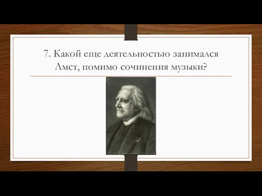 7. Какой еще деятельностью занимался Лмст, помимо сочинения музыки?