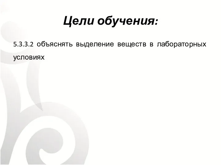 Цели обучения: 5.3.3.2 объяснять выделение веществ в лабораторных условиях