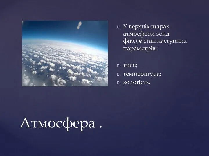Атмосфера . У верхніх шарах атмосфери зонд фіксує стан наступних параметрів : тиск; температура; вологість.