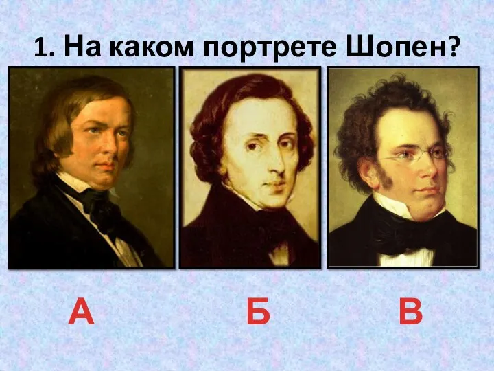 1. На каком портрете Шопен? А Б В