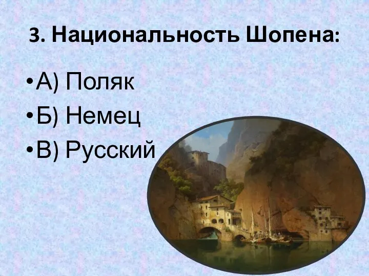 3. Национальность Шопена: А) Поляк Б) Немец В) Русский