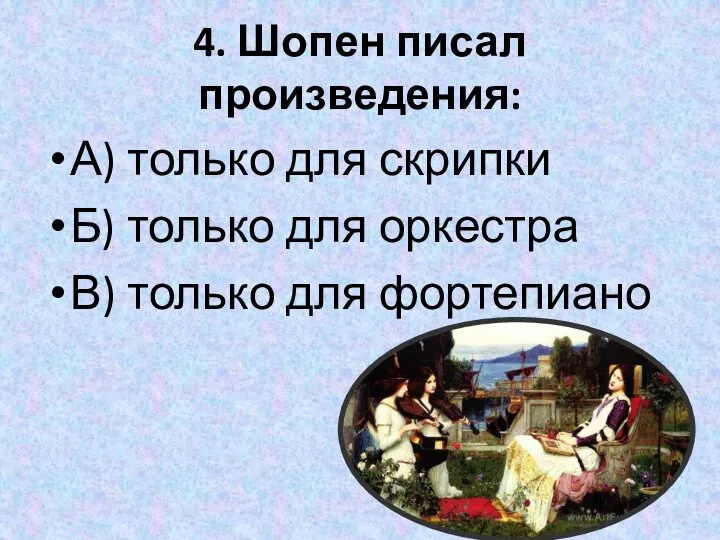 4. Шопен писал произведения: А) только для скрипки Б) только для оркестра В) только для фортепиано