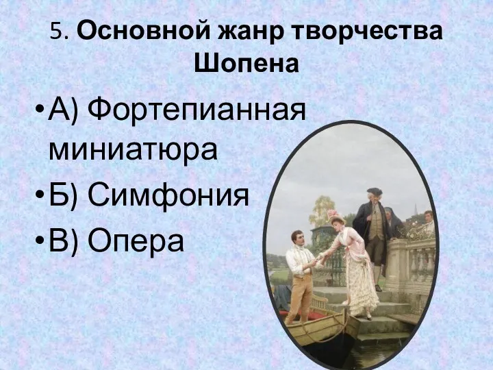 5. Основной жанр творчества Шопена А) Фортепианная миниатюра Б) Симфония В) Опера