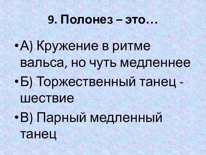 9. Полонез – это… А) Кружение в ритме вальса, но чуть медленнее