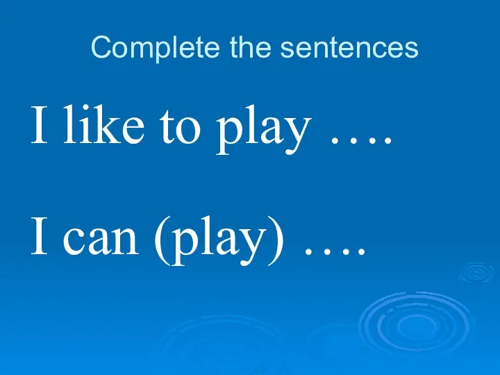 Complete the sentences I like to play …. I can (play) ….