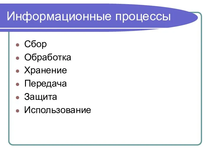 Информационные процессы Сбор Обработка Хранение Передача Защита Использование