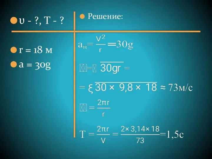 υ - ?, Т - ? r = 18 м а = 30g Решение: