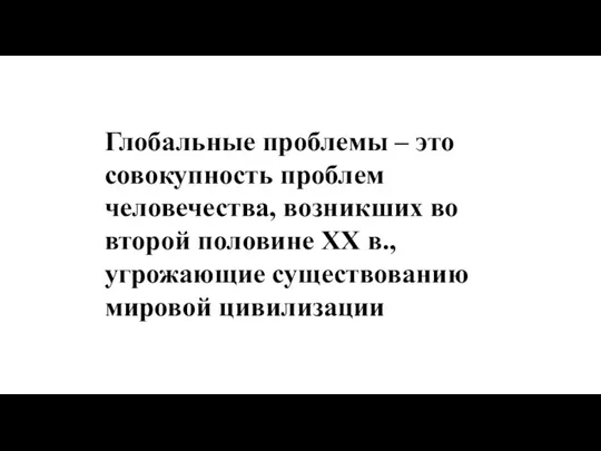 Глобальные проблемы – это совокупность проблем человечества, возникших во второй половине ХХ