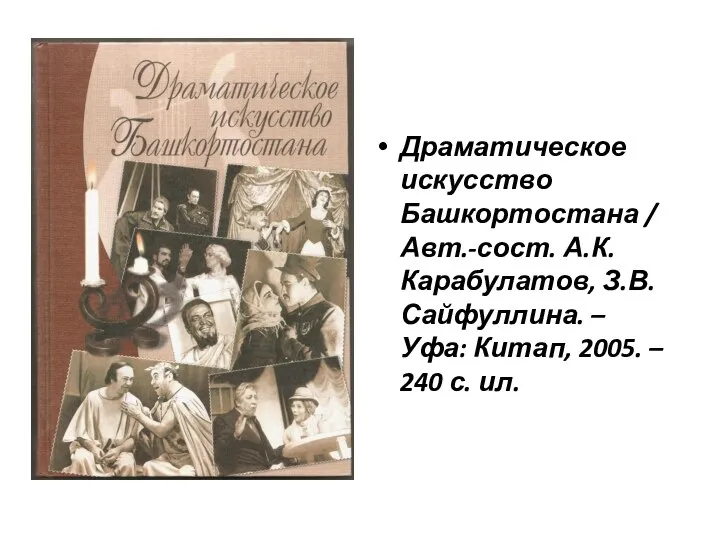 Драматическое искусство Башкортостана / Авт.-сост. А.К.Карабулатов, З.В. Сайфуллина. – Уфа: Китап, 2005. – 240 с. ил.