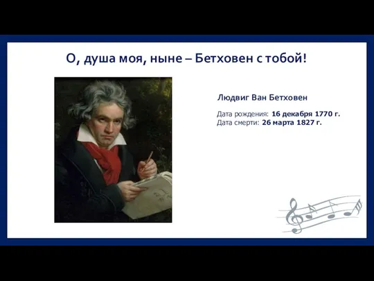 О, душа моя, ныне – Бетховен с тобой! Людвиг Ван Бетховен Дата