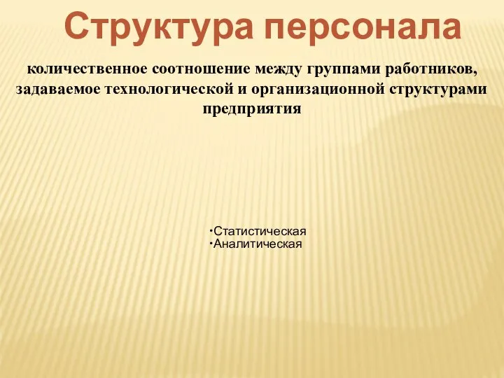 Структура персонала количественное соотношение между группами работников, задаваемое технологической и организационной структурами предприятия Статистическая Аналитическая