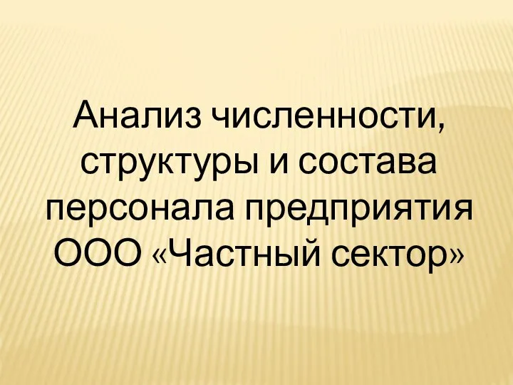 Анализ численности, структуры и состава персонала предприятия ООО «Частный сектор»