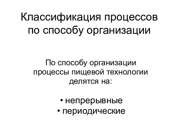 Классификация процессов по способу организации По способу организации процессы пищевой технологии делятся на: непрерывные периодические