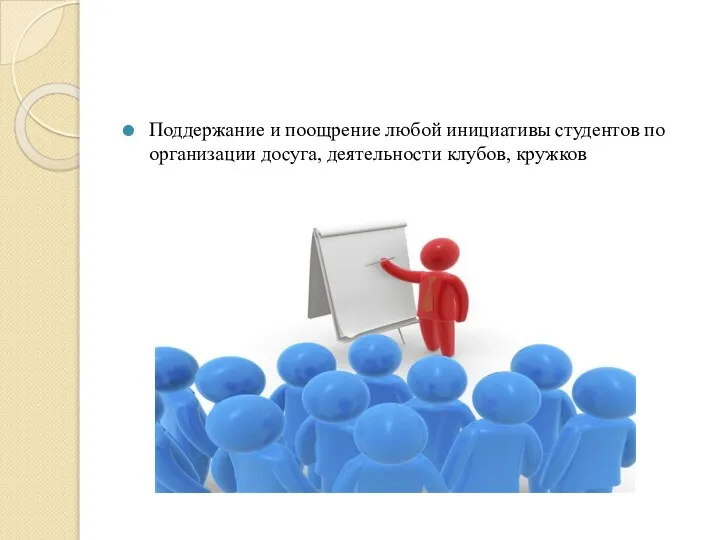 Поддержание и поощрение любой инициативы студентов по организации досуга, деятельности клубов, кружков