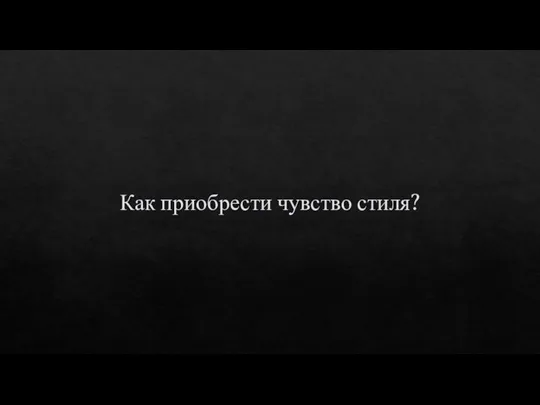 Как приобрести чувство стиля?