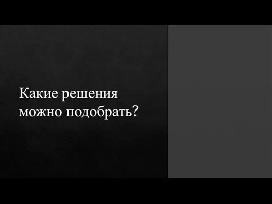 Какие решения можно подобрать?