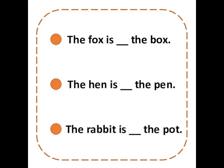 The fox is __ the box. The hen is __ the pen.