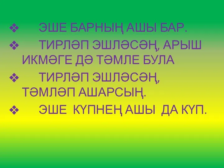 ЭШЕ БАРНЫҢ АШЫ БАР. ТИРЛӘП ЭШЛӘСӘҢ, АРЫШ ИКМӘГЕ ДӘ ТӘМЛЕ БУЛА ТИРЛӘП