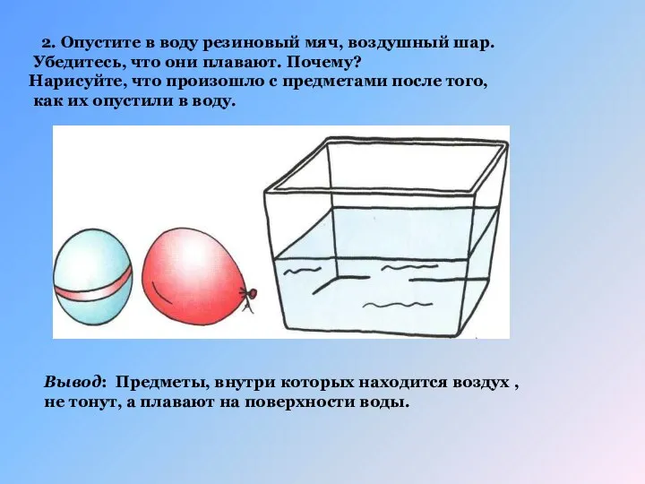 2. Опустите в воду резиновый мяч, воздушный шар. Убедитесь, что они плавают.