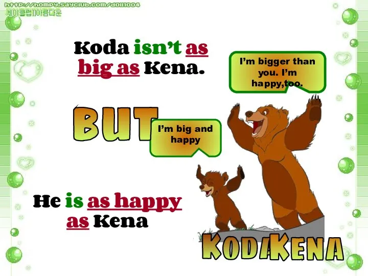 Koda Kena I’m big and happy I’m bigger than you. I’m happy,too.
