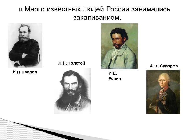 Много известных людей России занимались закаливанием. И.П.Павлов Л.Н. Толстой И.Е.Репин А.В. Суворов