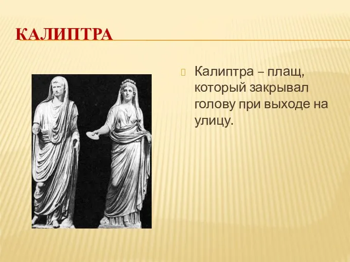 КАЛИПТРА Калиптра – плащ, который закрывал голову при выходе на улицу.