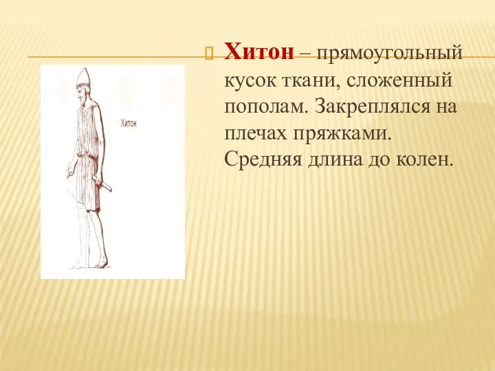 Хитон – прямоугольный кусок ткани, сложенный пополам. Закреплялся на плечах пряжками. Средняя длина до колен.