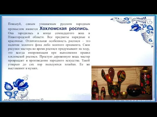Пожалуй, самым узнаваемым русским народным промыслом является Хохломская роспись. Она зародилась в