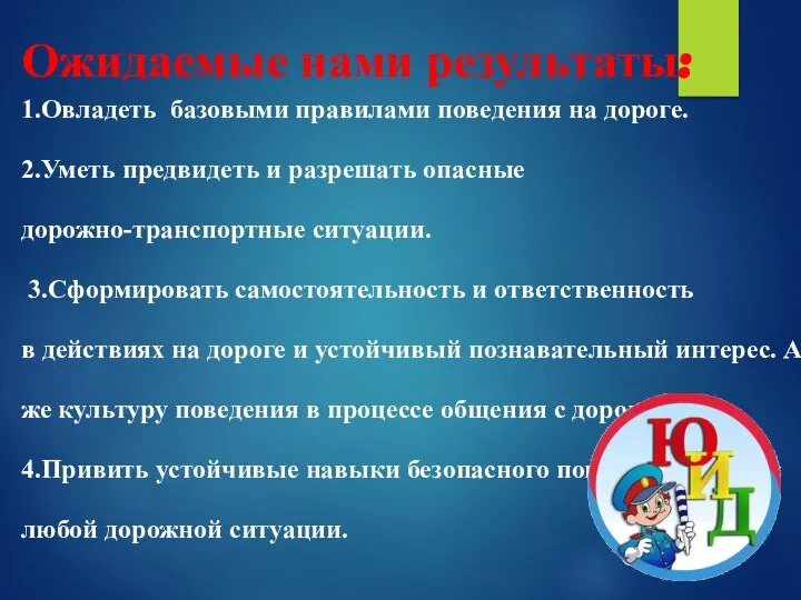 Ожидаемые нами результаты: 1.Овладеть базовыми правилами поведения на дороге. 2.Уметь предвидеть и