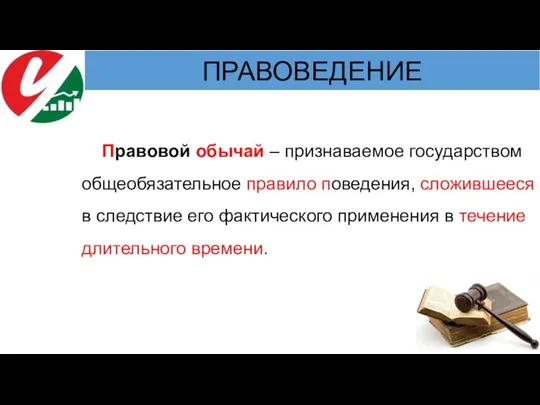 Правовой обычай – признаваемое государством общеобязательное правило поведения, сложившееся в следствие его