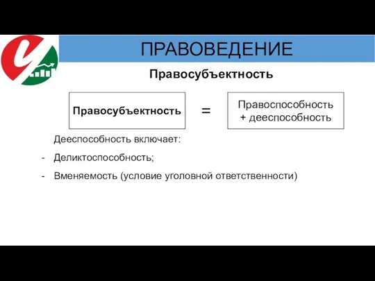 Правосубъектность = Дееспособность включает: Деликтоспособность; Вменяемость (условие уголовной ответственности) Правосубъектность Правоспособность + дееспособность