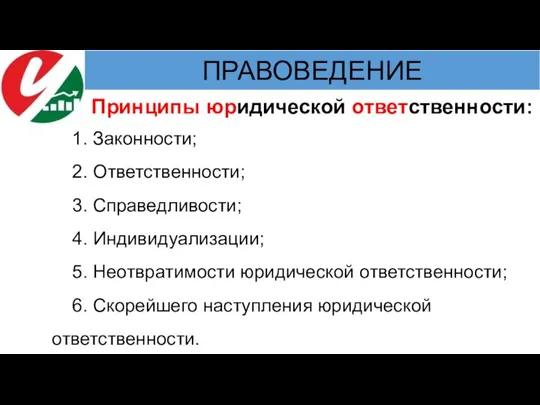 1. Законности; 2. Ответственности; 3. Справедливости; 4. Индивидуализации; 5. Неотвратимости юридической ответственности;