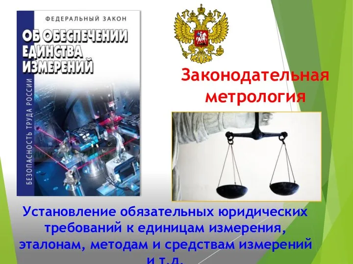 Законодательная метрология Установление обязательных юридических требований к единицам измерения, эталонам, методам и средствам измерений и т.д.