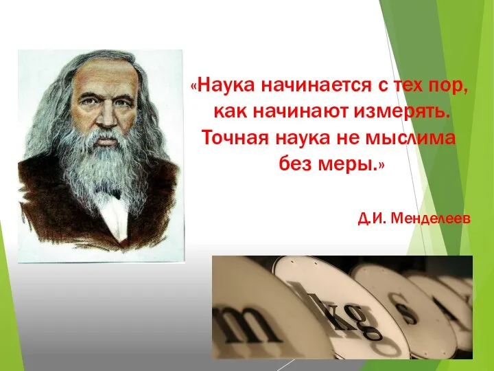 «Наука начинается с тех пор, как начинают измерять. Точная наука не мыслима без меры.» Д.И. Менделеев