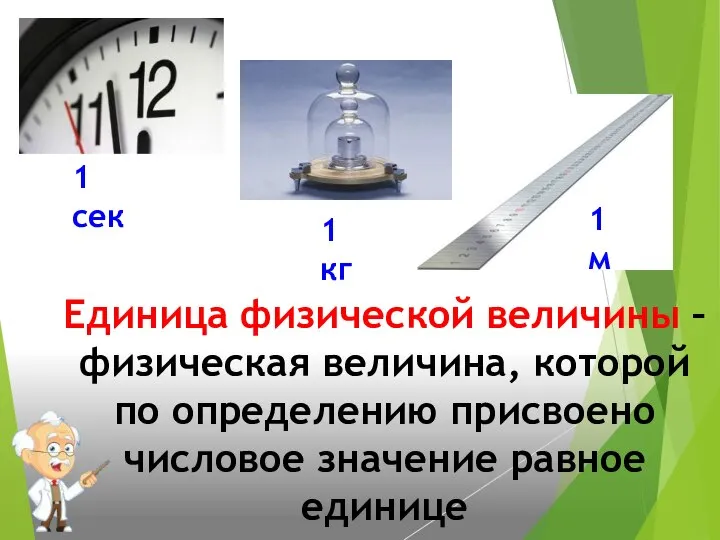 Единица физической величины –физическая величина, которой по определению присвоено числовое значение равное