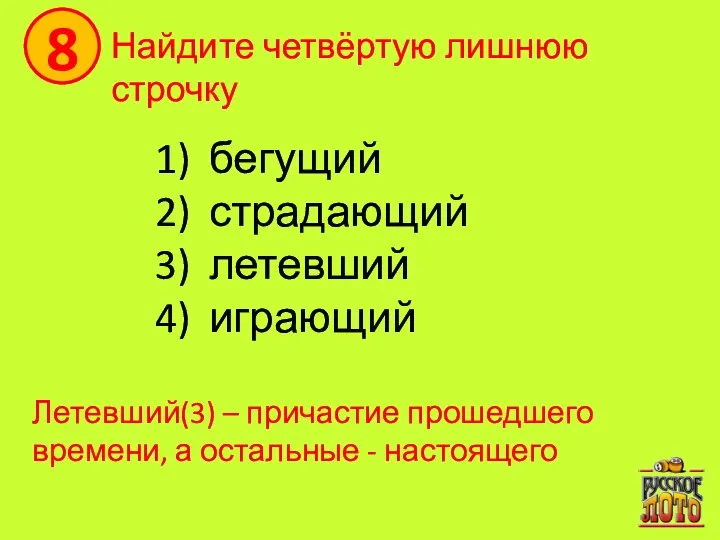 8 Найдите четвёртую лишнюю строчку бегущий страдающий летевший играющий Летевший(3) – причастие