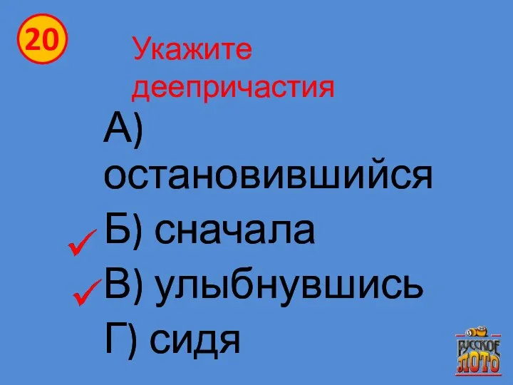 Укажите деепричастия А) остановившийся Б) сначала В) улыбнувшись Г) сидя