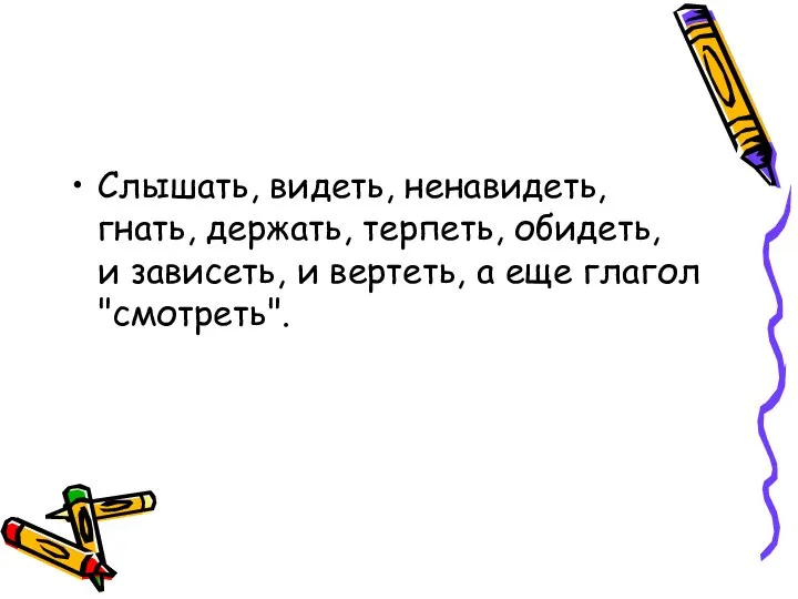 Слышать, видеть, ненавидеть, гнать, держать, терпеть, обидеть, и зависеть, и вертеть, а еще глагол "смотреть".