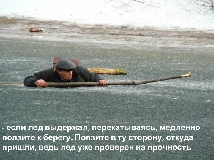 - если лед выдержал, перекатываясь, медленно ползите к берегу. Ползите в ту