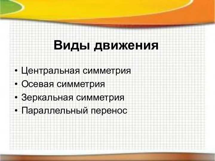 Виды движения Центральная симметрия Осевая симметрия Зеркальная симметрия Параллельный перенос