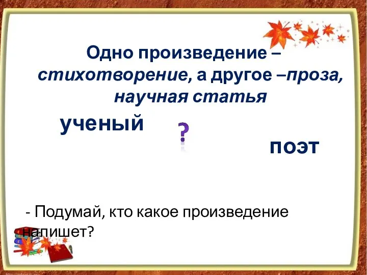 - Одно произведение – стихотворение, а другое –проза, научная статья - Подумай,